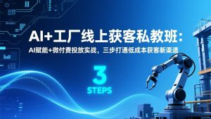 AI+工厂线上获客私教班:AI赋能+微付费投放实战,三步打通低成本获客新渠道-识享社