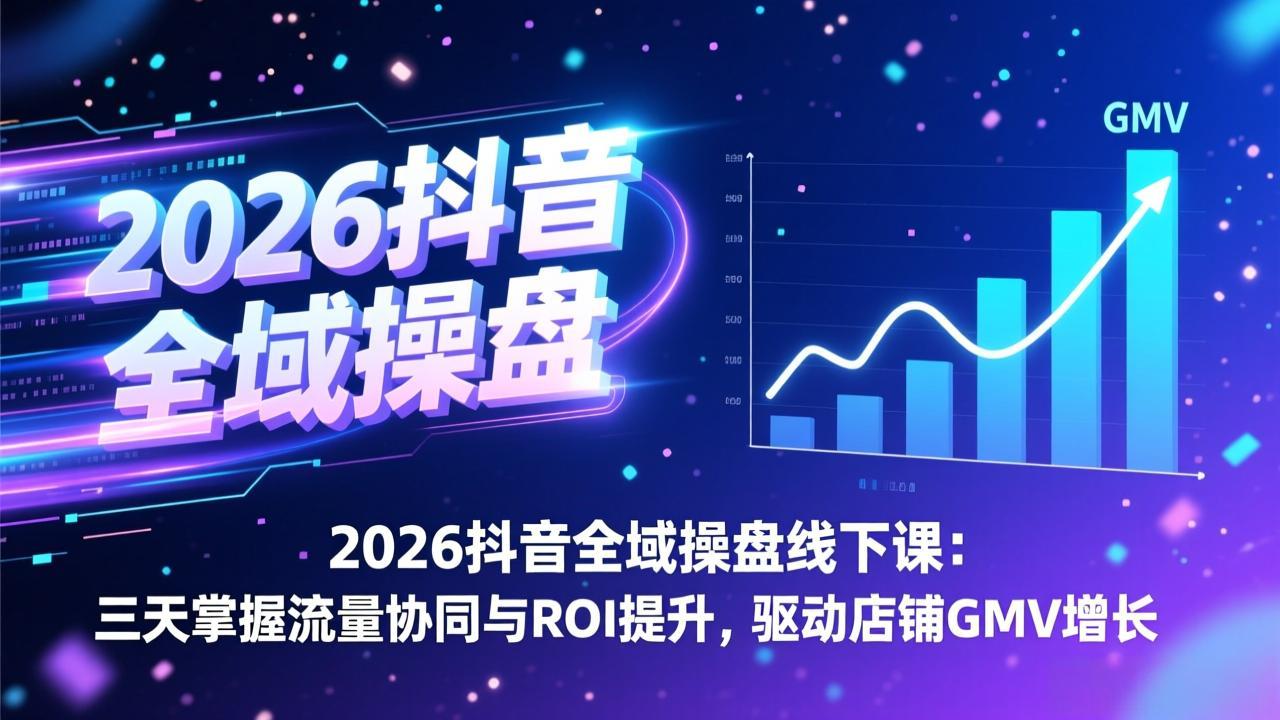 2026抖音全域操盘线下课:三天掌握流量协同与ROI提升,驱动店铺GMV增长-识享社