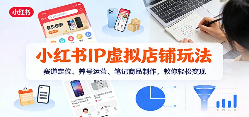 小红书IP虚拟店铺玩法,赛道定位、养号运营、笔记商品制作,教你轻松变现-识享社