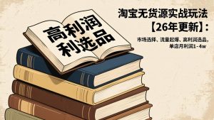 淘宝无货源实战玩法【26年更新】：市场选择、流量起爆、高利润选品，单店月利润1-4w-识享社