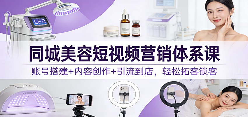 图片[1]-同城美容短视频营销体系课：账号搭建+内容创作+引流到店，轻松拓客锁客-识享社