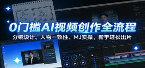 0门槛AI视频创作全流程:分镜设计、人物一致性、MJ实操,新手轻松出片-识享社