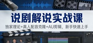 说剧解说实战课：独家理论+真人配音克隆+AU剪辑，新手快速上手-识享社