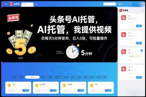 头条号AI托管，我提供视频，你每天5分钟发布，日入5张，可批量操作【揭秘】-识享社