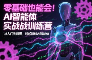 零基础也能会!AI智能体实战训练营:从入门到精通,轻松玩转AI智能体-识享社