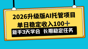2026升级版Ai托管项目，单日稳定收入100+，新手小白3天学会-识享社