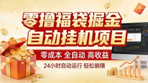 零撸福袋掘金！全自动挂机躺赚，新手也能上手-识享社