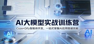 AI大模型实战训练营:Coze+Dify智能体开发,一站式掌握AI应用搭建技能-识享社