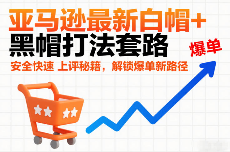 亚马逊最新白帽+黑帽打法套路,安全快速上评秘籍,解锁爆单新路径-识享社
