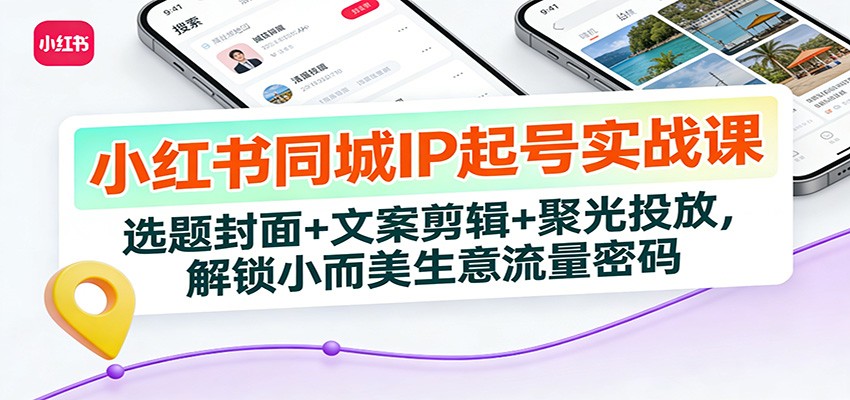 图片[1]-小红书同城IP起号实战课：选题封面+文案剪辑+聚光投放，解锁小而美生意流量密码-识享社