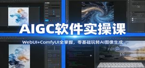 AIGC软件实操课：WebUI+ComfyUI全掌握，零基础玩转AI图像生成-识享社