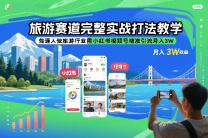 旅游赛道完整实战打法教学,普通人做旅游行业用小红书视频号精准引流月入3W-识享社