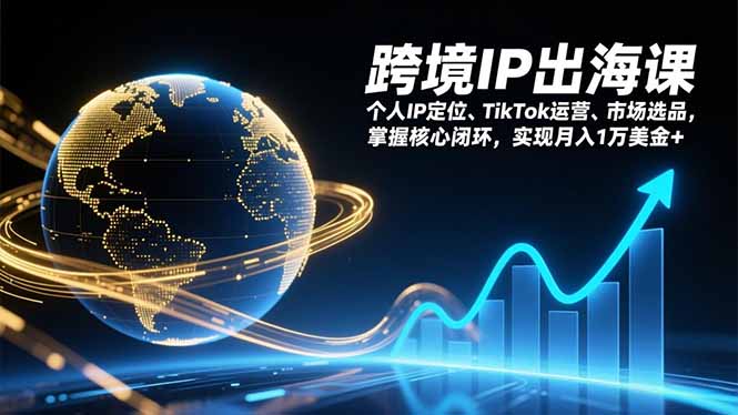 跨境IP出海课,个人IP定位、TikTok运营、市场选品,掌握核心闭环,实现月入1万美金+-识享社