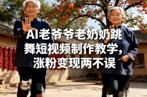 AI老爷爷老奶奶跳舞短视频制作教学，涨粉变现两不误-识享社