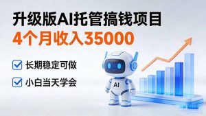 4个月收入35000+,升级版Ai托管搞钱项目,长期稳定可做 小白当天学会-识享社
