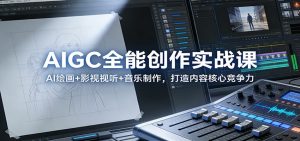 AIGC全能创作实战课:AI绘画+影视视听+音乐制作,打造内容核心竞争力-识享社