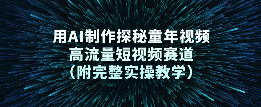 用AI制作探秘童年视频,高流量短视频赛道(附完整实操教学)-识享社