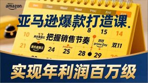 亚马逊爆款打造课,大促节点、全年规划、淡旺季打法,把握销售节奏,实现年利润百万级-识享社