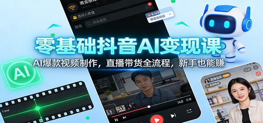 零基础抖音AI变现课:AI爆款视频制作,直播带货全流程,新手也能赚-识享社