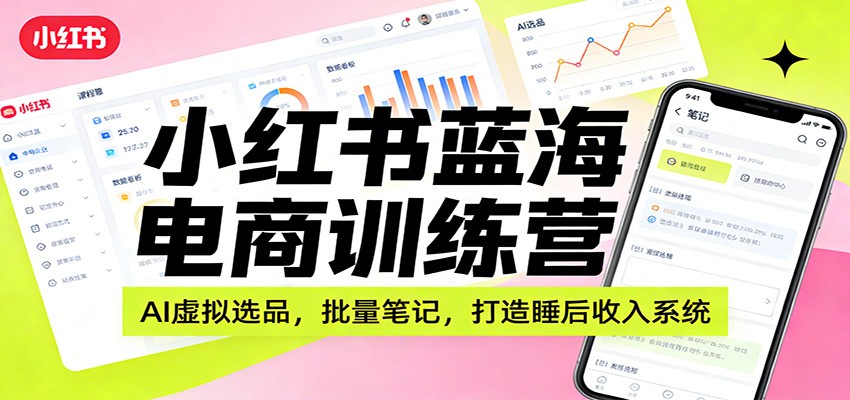 图片[1]-小红书蓝海电商训练营：AI虚拟选品，批量笔记，打造睡后收入系统-识享社