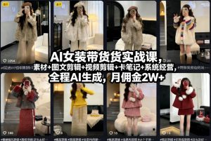 AI女装带货实战课,起号+素材+图文剪辑+视频剪辑+卡笔记+系统经营,全程AI生成,月佣金2W+-识享社