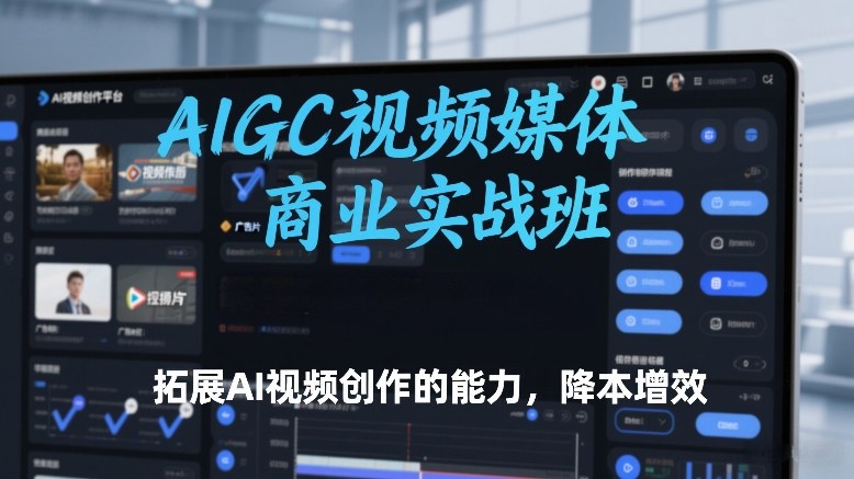 AIGC视频媒体商业实战班，拓展AI视频创作的能力，降本增效-识享社