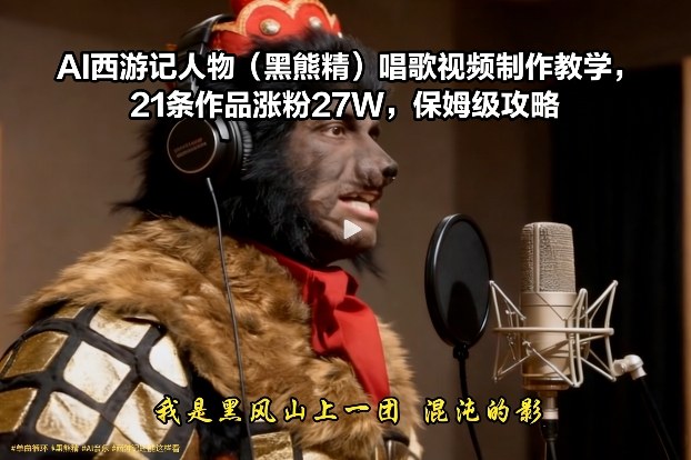 AI西游记人物(黑熊精)唱歌视频制作教学,21条作品涨粉27W,保姆级攻略-识享社
