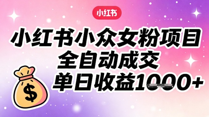小红书小众女粉项目，全自动成交，单日收益多张-识享社