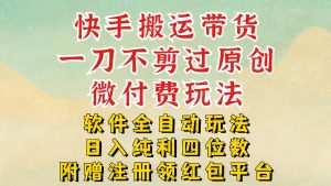 快手搬运带货，一刀不剪过原创，微付费玩法，软件全自动玩法，日入纯利四位数【揭秘】-识享社