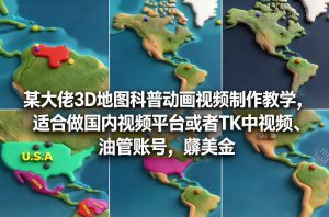 某大佬3D地图科普动画视频制作教学，适合做国内视频平台或者TK中视频、油管账号，賺美金-识享社