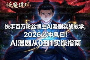 快手百万粉丝博主AI漫剧实战教学,2026必冲风口!AI漫剧从0到1实操指南-识享社