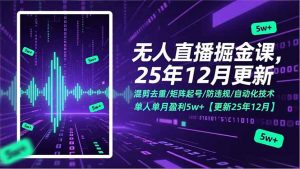 无人直播掘金课，混剪去重/矩阵起号/防违规/自动化技术，单人单月盈利5w+【更新25年12月】-识享社