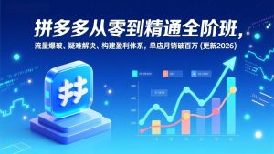 拼多多从零到精通全阶班,流量爆破、疑难解决,构建盈利体系,单店月销破百万(更新2026-识享社
