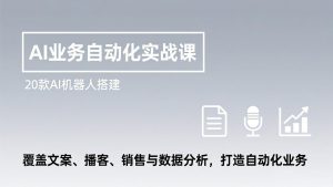 AI业务自动化实战课,20款AI机器人搭建,覆盖文案、播客、销售与数据分析,打造自动化业务-识享社