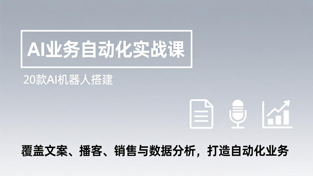 AI业务自动化实战课,20款AI机器人搭建,覆盖文案、播客、销售与数据分析,打造自动化业务-识享社