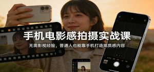 手机电影感拍摄实战课：无需影视经验，普通人也能靠手机打造高质感内容-识享社