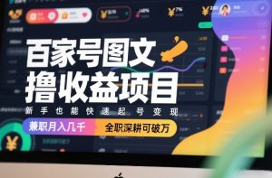 百家号图文撸收益项目，新手也能快速起号变现，兼职月入几千，全职深耕可破万-识享社