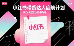 小红书带货达人启航计划，从0-1运营小红书账号-识享社