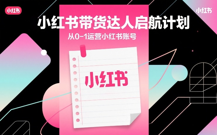 小红书带货达人启航计划,从0-1运营小红书账号-识享社