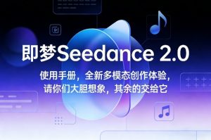 即梦Seedance 2.0使用手册,全新多模态创作体验,请你们大胆想象,其余的交给它-识享社