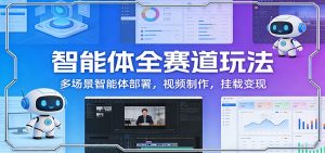 智能体全赛道玩法：多场景智能体部署，视频制作，挂载变现-识享社