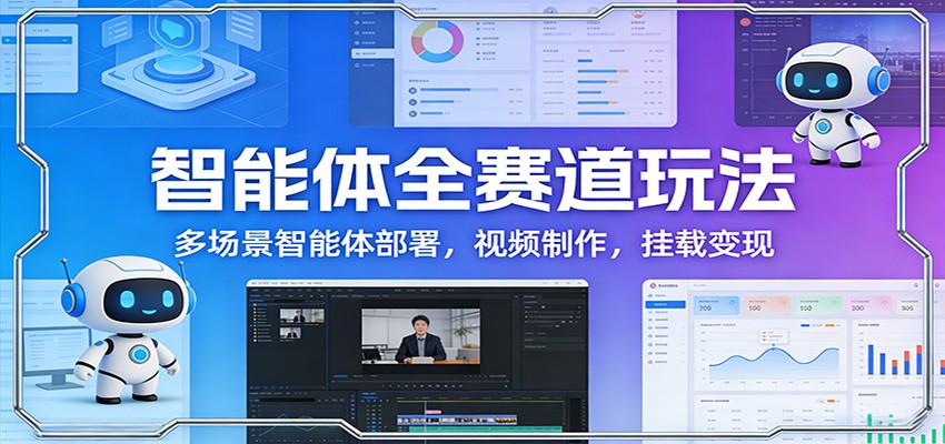 图片[1]-智能体全赛道玩法：多场景智能体部署，视频制作，挂载变现-识享社
