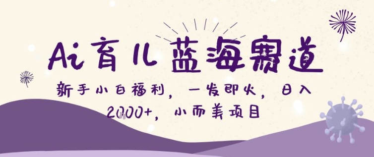 AI育儿蓝海赛道，新手小白福利一发即火，日入200+，小而美项目【揭秘】-识享社