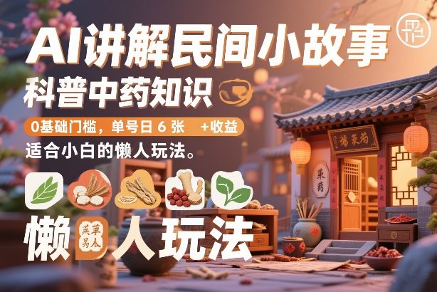 AI讲解民间小故事，科普中药知识，0基础门槛，单号日6张+收益，适合小白的懒人玩法-识享社