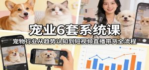 宠业6套系统课：宠物行业从趋势认知到短视频直播带货全流程-识享社