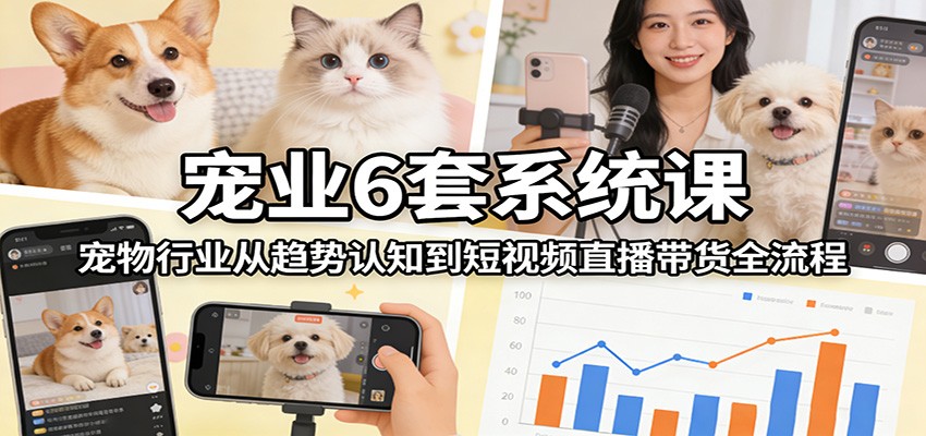 图片[1]-宠业6套系统课：宠物行业从趋势认知到短视频直播带货全流程-识享社