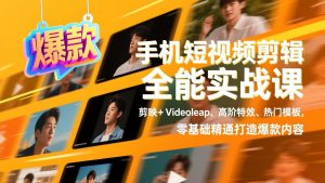 手机短视频剪辑全能实战课，剪映+Videoleap、高阶特效、热门模板，零基础精通打造爆款内容-识享社
