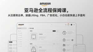 亚马逊全流程保姆课，从注册到出单，涵盖Listing、FBA、广告优化，小白也能快速上手盈利-识享社