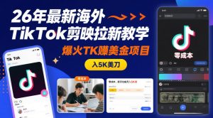 26年最新海外TikTok剪映拉新教学，爆火TK賺美金项目，零成本，新手也能月入5K美刀-识享社