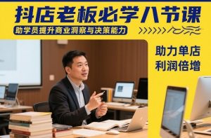 抖店老板必学八节课，助学员提升商业洞察与决策能力，助力单店利润倍增-识享社